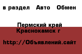  в раздел : Авто » Обмен . Пермский край,Краснокамск г.